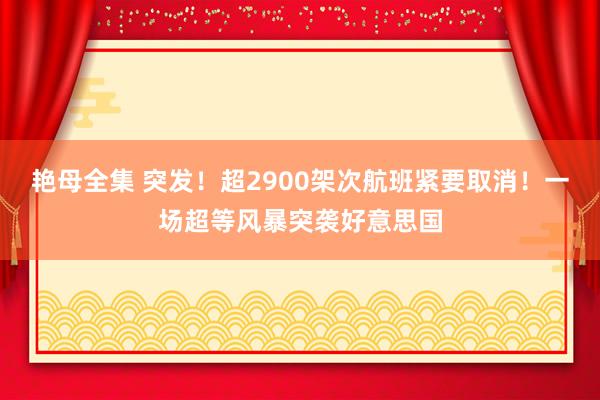 艳母全集 突发！超2900架次航班紧要取消！一场超等风暴突袭好意思国