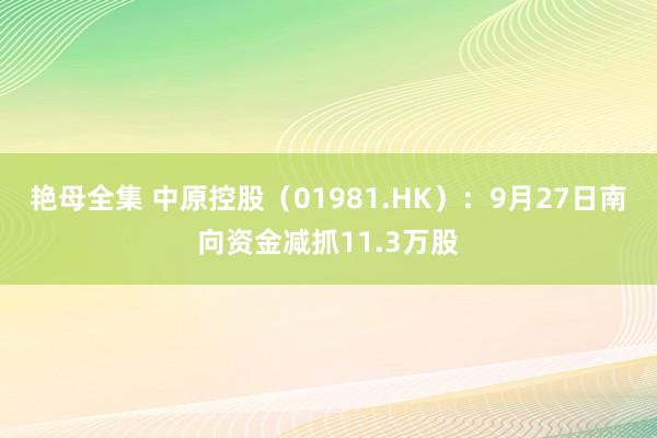 艳母全集 中原控股（01981.HK）：9月27日南向资金减抓11.3万股