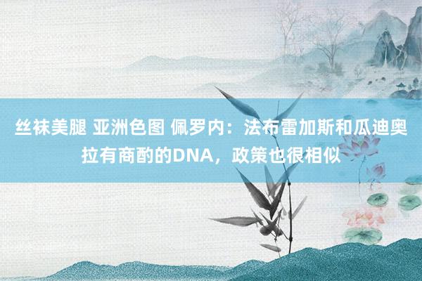 丝袜美腿 亚洲色图 佩罗内：法布雷加斯和瓜迪奥拉有商酌的DNA，政策也很相似