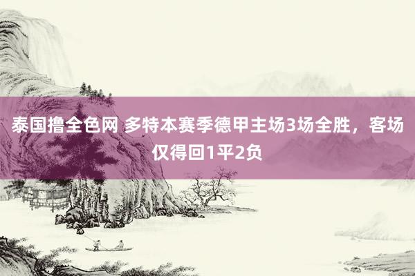 泰国撸全色网 多特本赛季德甲主场3场全胜，客场仅得回1平2负