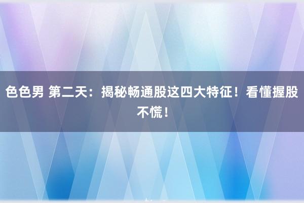 色色男 第二天：揭秘畅通股这四大特征！看懂握股不慌！