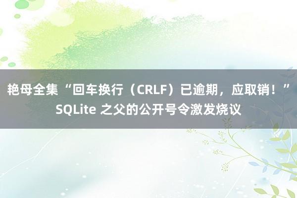 艳母全集 “回车换行（CRLF）已逾期，应取销！”SQLite 之父的公开号令激发烧议