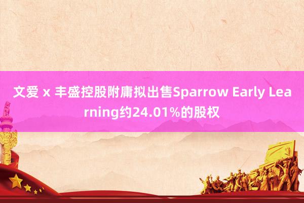 文爱 x 丰盛控股附庸拟出售Sparrow Early Learning约24.01%的股权