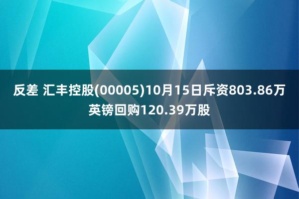 反差 汇丰控股(00005)10月15日斥资803.86万英镑回购120.39万股