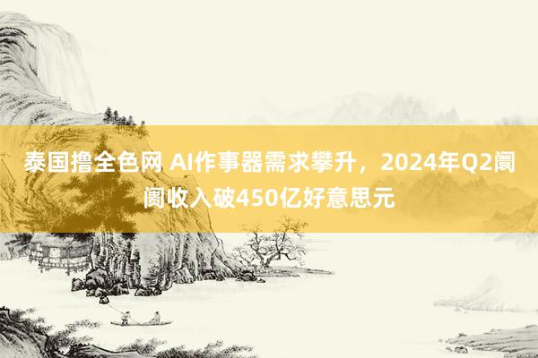 泰国撸全色网 AI作事器需求攀升，2024年Q2阛阓收入破450亿好意思元