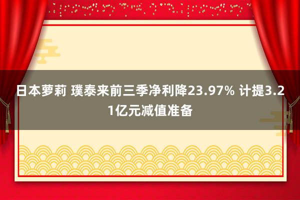 日本萝莉 璞泰来前三季净利降23.97% 计提3.21亿元减值准备