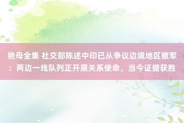 艳母全集 社交部陈述中印已从争议边境地区撤军：两边一线队列正开展关系使命，当今证据获胜