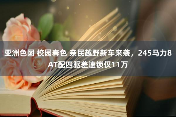 亚洲色图 校园春色 亲民越野新车来袭，245马力8AT配四驱差速锁仅11万