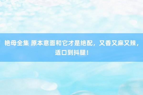 艳母全集 原本意面和它才是绝配，又香又麻又辣，适口到抖腿！