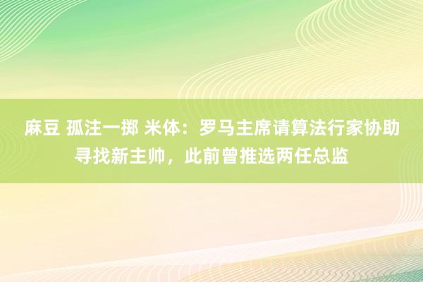 麻豆 孤注一掷 米体：罗马主席请算法行家协助寻找新主帅，此前曾推选两任总监