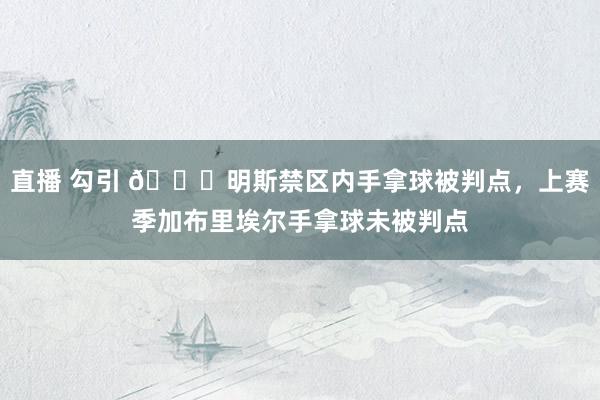 直播 勾引 👀明斯禁区内手拿球被判点，上赛季加布里埃尔手拿球未被判点