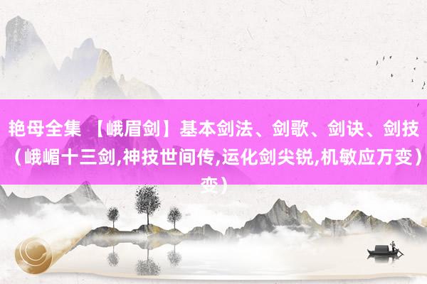 艳母全集 【峨眉剑】基本剑法、剑歌、剑诀、剑技（峨嵋十三剑，神技世间传，运化剑尖锐，机敏应万变）