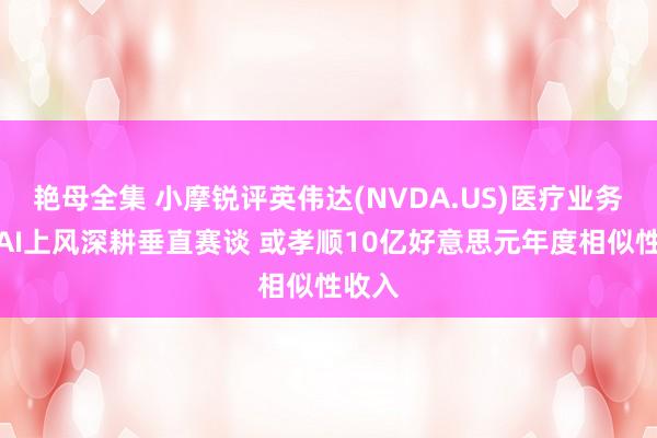 艳母全集 小摩锐评英伟达(NVDA.US)医疗业务：借AI上风深耕垂直赛谈 或孝顺10亿好意思元年度相似性收入