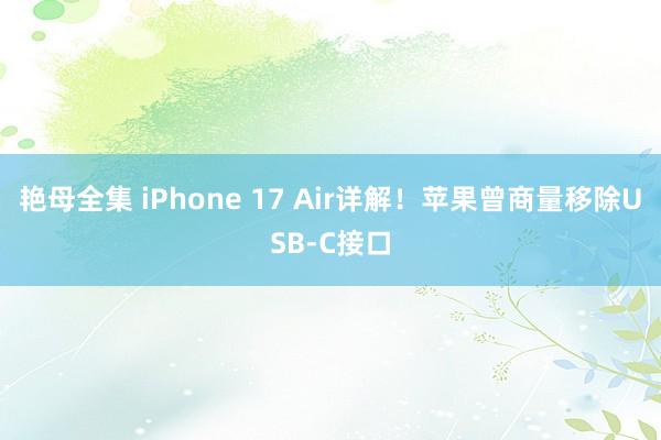 艳母全集 iPhone 17 Air详解！苹果曾商量移除USB-C接口