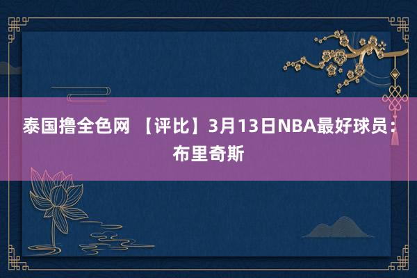 泰国撸全色网 【评比】3月13日NBA最好球员：布里奇斯